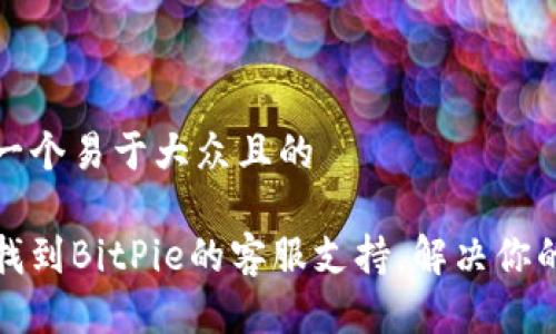 思考一个易于大众且的

如何找到BitPie的客服支持，解决你的问题