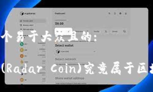 思考一个易于大众且的: 

雷达币(Radar Coin)究竟属于区块链吗？