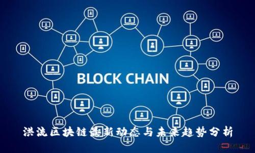 洪流区块链最新动态与未来趋势分析