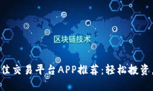 2023年最佳交易平台APP推荐：轻松投资，稳健收益！