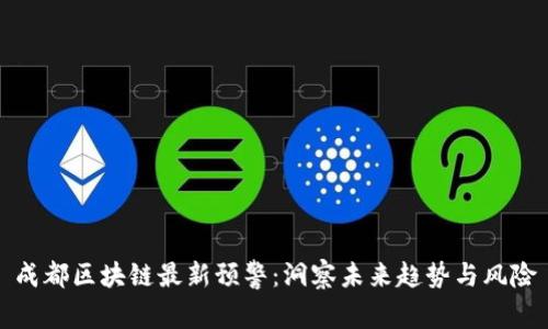 成都区块链最新预警：洞察未来趋势与风险